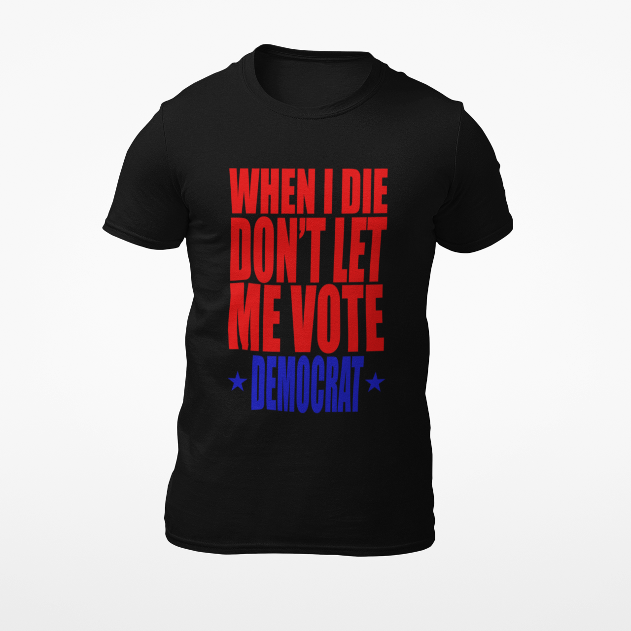 WHEN I DIE DON'T LET ME VOTE DEMOCRAT BLACK T-SHIRT